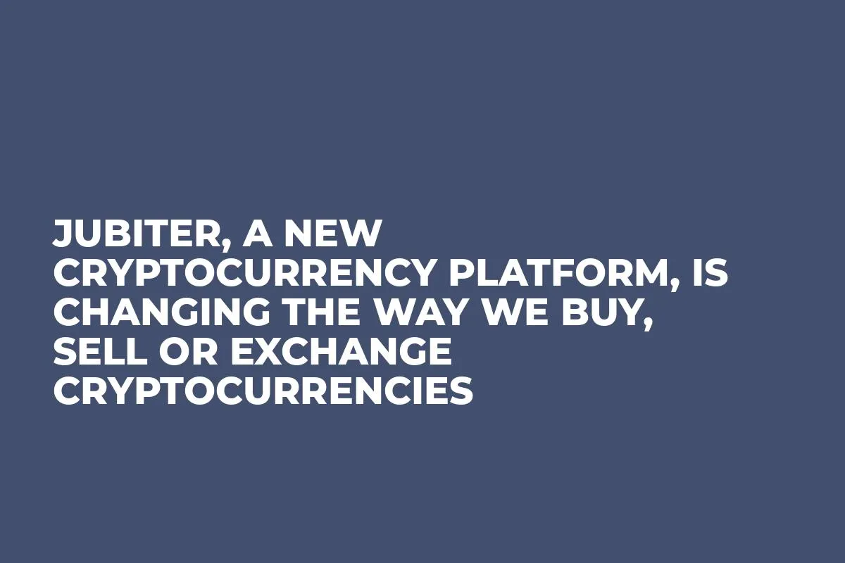 Jubiter, A New Cryptocurrency Platform, is Changing the Way We Buy, Sell or Exchange Cryptocurrencies