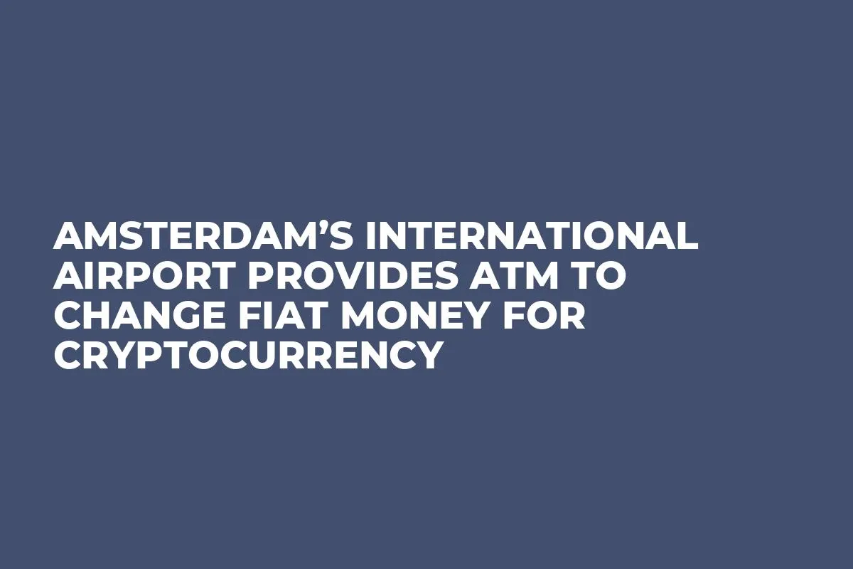 Amsterdam’s International Airport Provides ATM to Change Fiat Money For Cryptocurrency