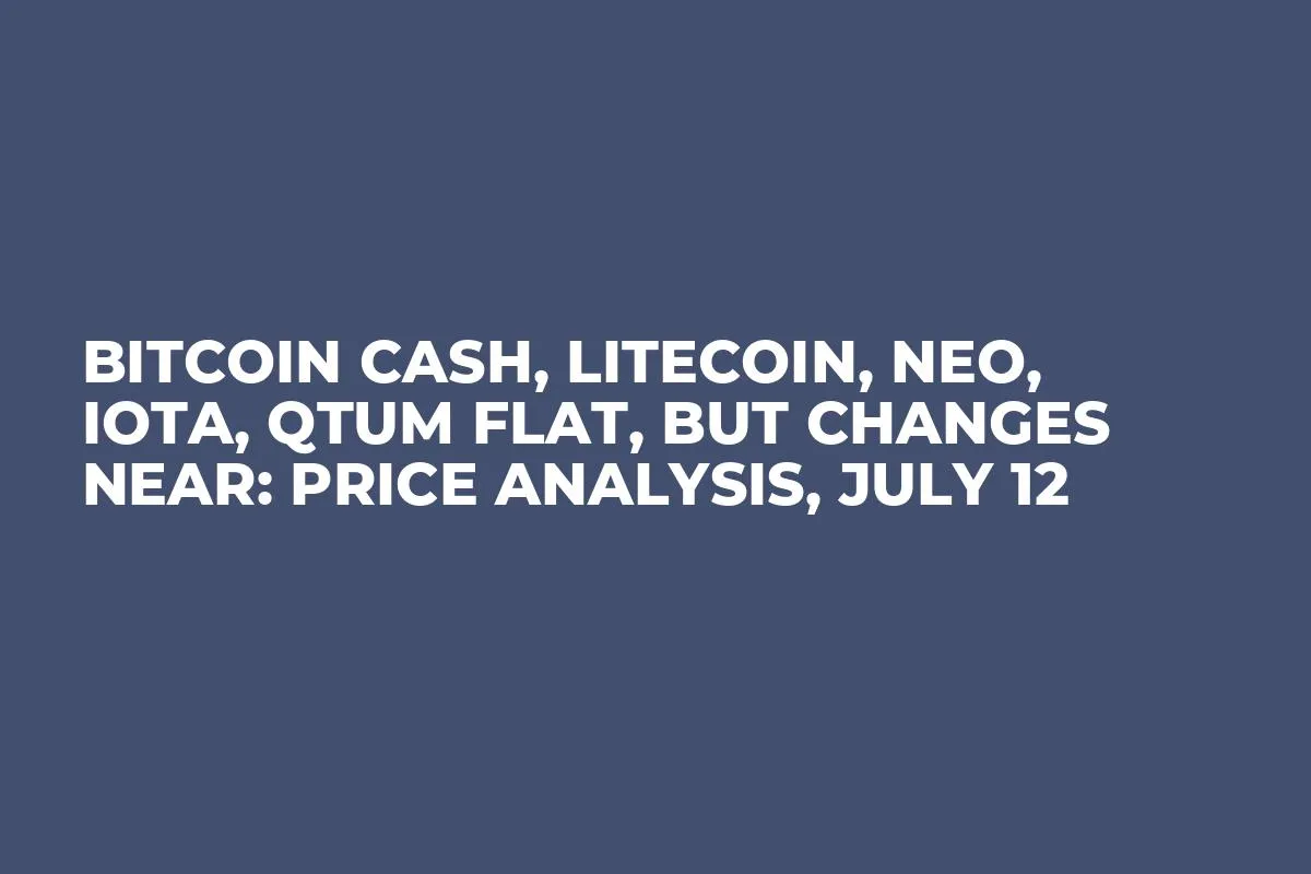 Bitcoin Cash, Litecoin, Neo, IOTA, QTUM Flat, But Changes Near: Price Analysis, July 12
