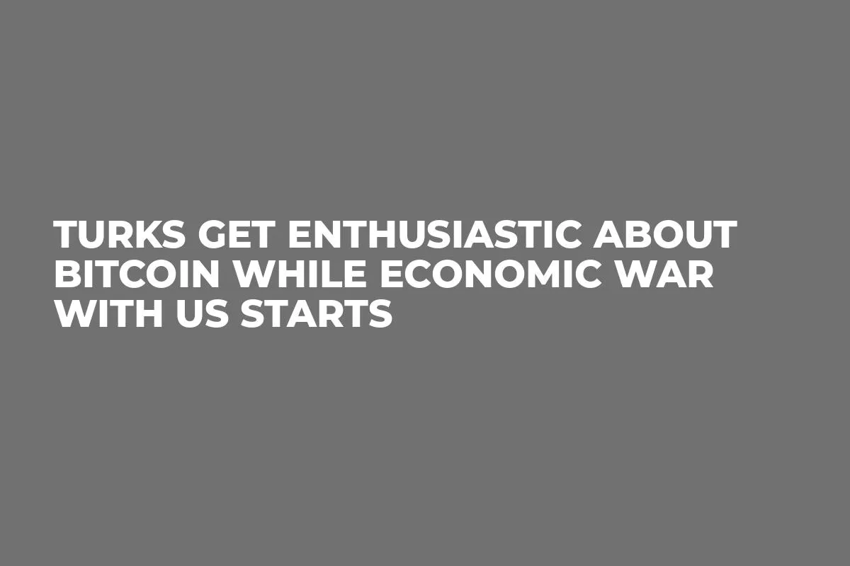 Turks Get Enthusiastic About Bitcoin While Economic War With US Starts 