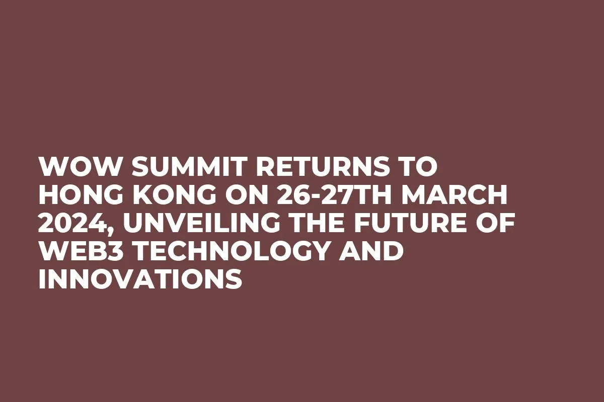 WOW Summit Returns to Hong Kong on 26-27th March 2024, Unveiling the Future of Web3 Technology and Innovations