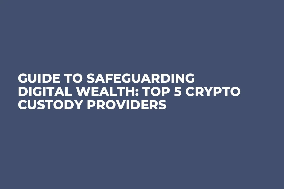 Guide to Safeguarding Digital Wealth: Top 5 Crypto Custody Providers