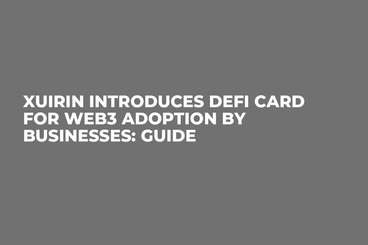 Xuirin Introduces DeFi Card for Web3 Adoption by Businesses: Guide
