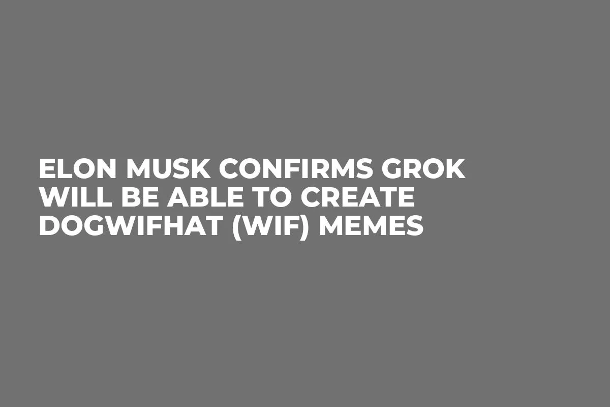 Elon Musk Confirms Grok Will Be Able to Create Dogwifhat (WIF) Memes