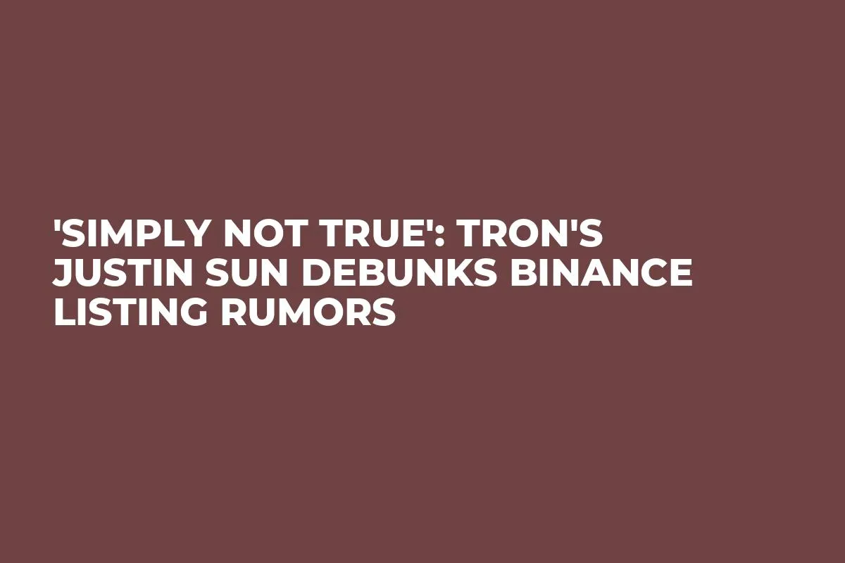 'Simply Not True': TRON's Justin Sun Debunks Binance Listing Rumors
