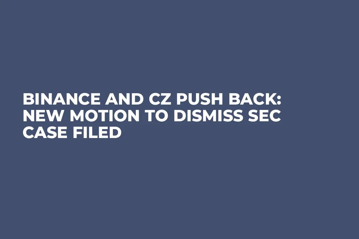 Binance and CZ Push Back: New Motion to Dismiss SEC Case Filed