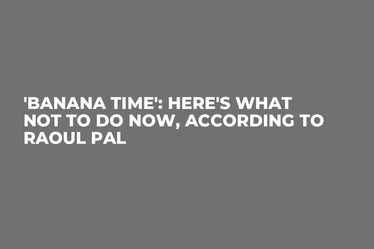 'Banana Time': Here's What Not to Do Now, According to Raoul Pal