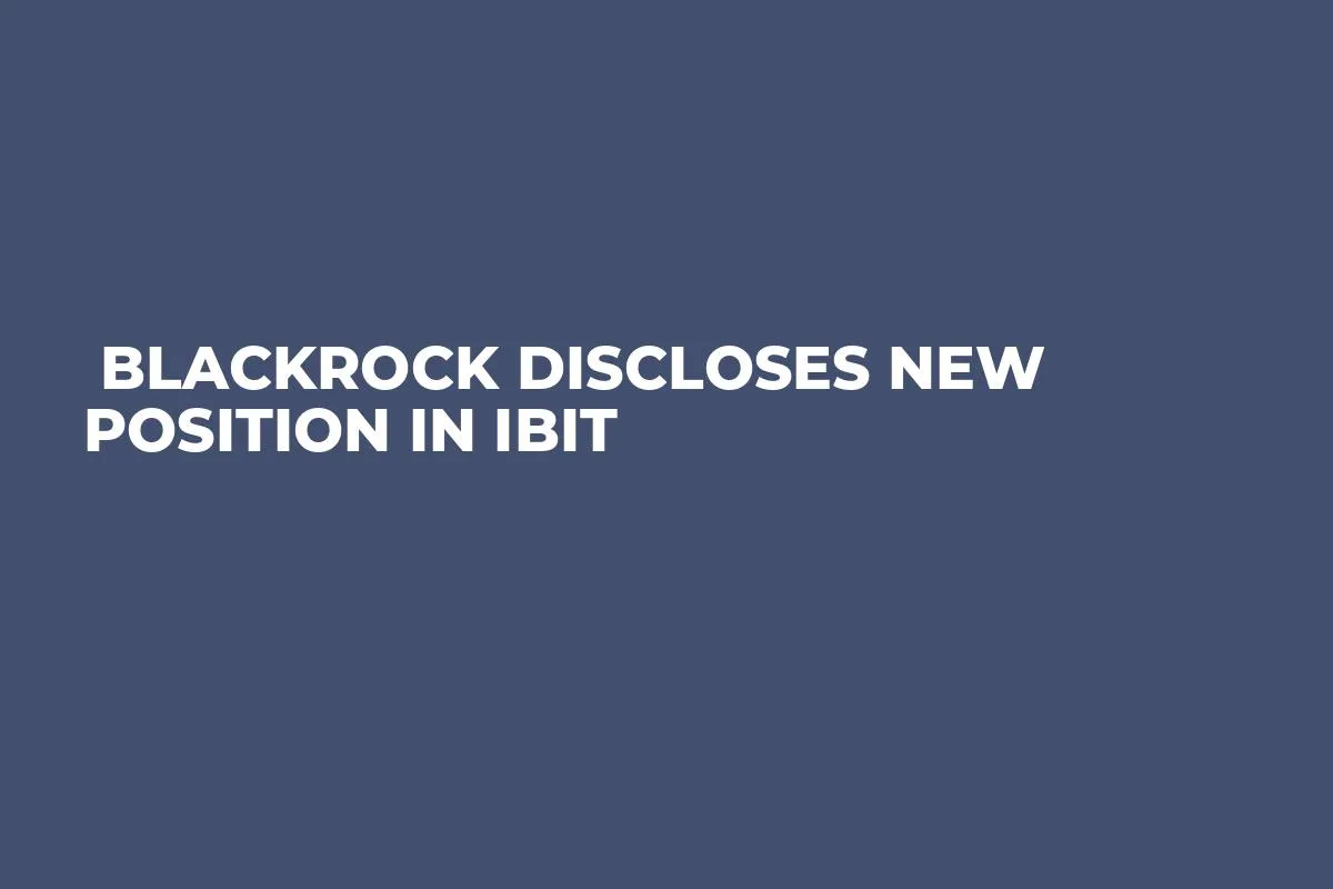  BlackRock Discloses New Position in IBIT 
