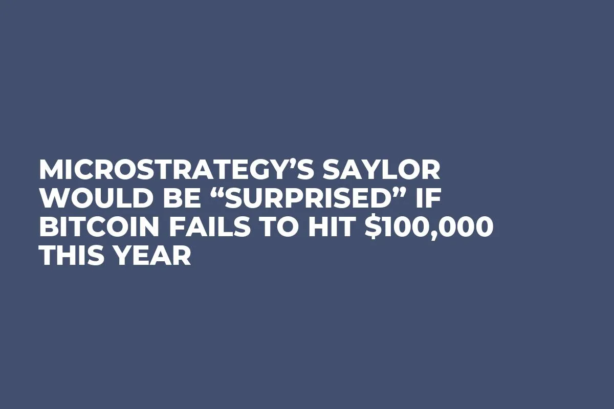 MicroStrategy’s Saylor Would Be “Surprised” if Bitcoin Fails to Hit $100,000 This Year 