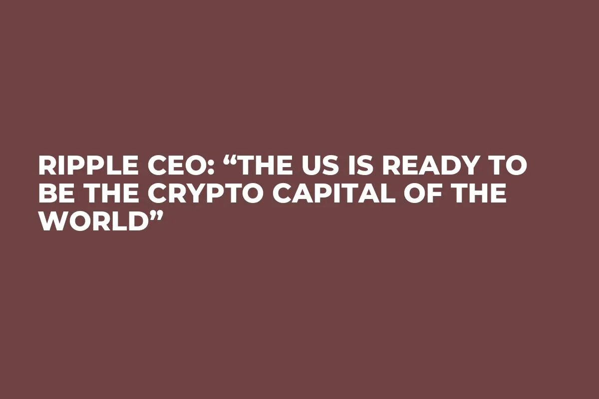 Ripple CEO: “The US Is Ready to Be The Crypto Capital of The World”