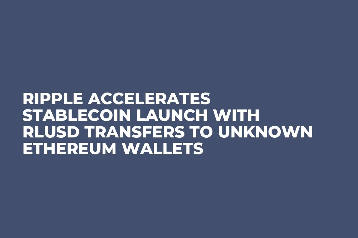 Ripple Accelerates Stablecoin Launch With RLUSD Transfers to Unknown Ethereum Wallets
