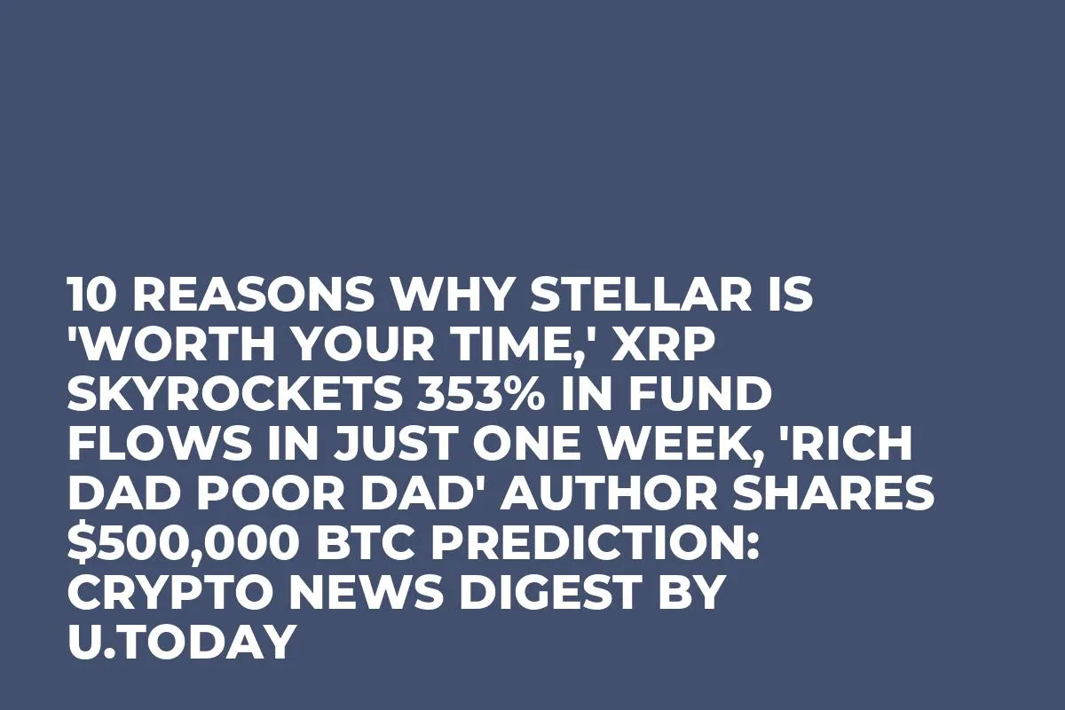 10 Reasons Why Stellar Is 'Worth Your Time,' XRP Skyrockets 353% in Fund Flows in Just One Week, 'Rich Dad Poor Dad' Author Shares $500,000 BTC Prediction: Crypto News Digest by InkByte