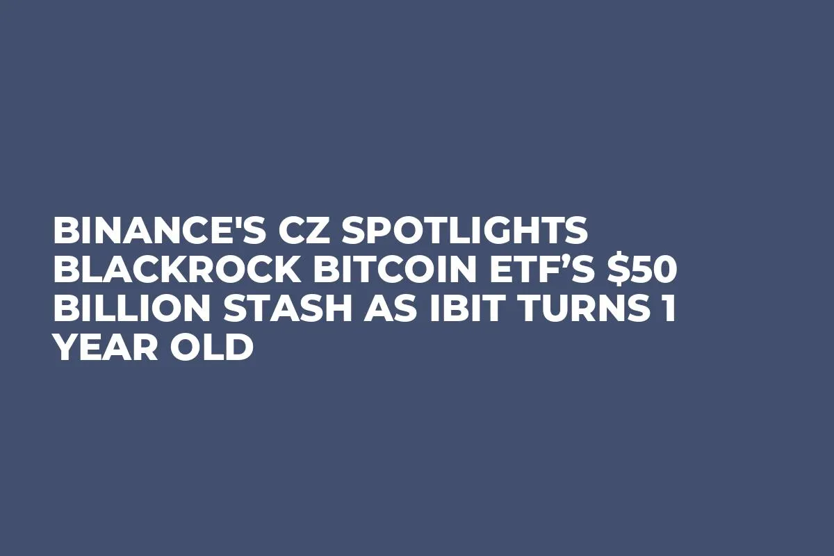 Binance's CZ Spotlights BlackRock Bitcoin ETF’s $50 Billion Stash As IBIT Turns 1 Year Old