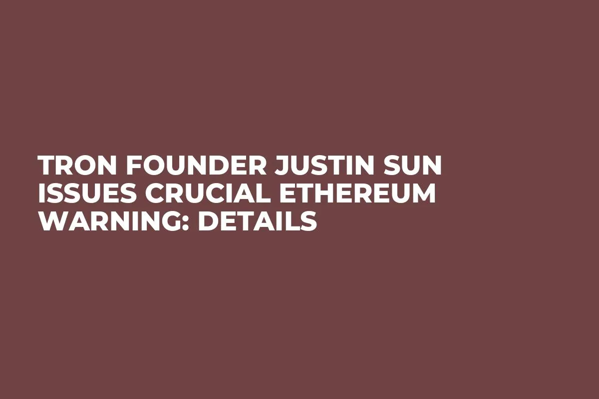 Tron Founder Justin Sun Issues Crucial Ethereum Warning: Details