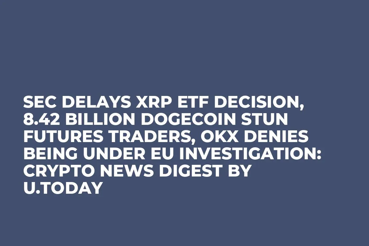 SEC Delays XRP ETF Decision, 8.42 Billion Dogecoin Stun Futures Traders, OKX Denies Being Under EU Investigation: Crypto News Digest by InkByte