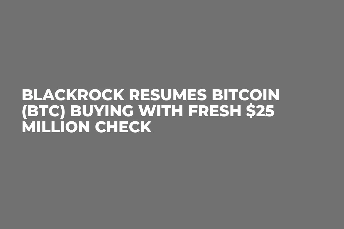 BlackRock Resumes Bitcoin (BTC) Buying With Fresh $25 Million Check
