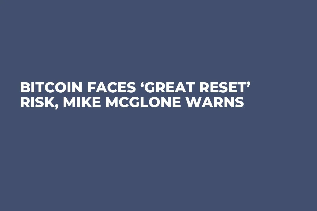 Bitcoin Faces ‘Great Reset’ Risk, Mike McGlone Warns