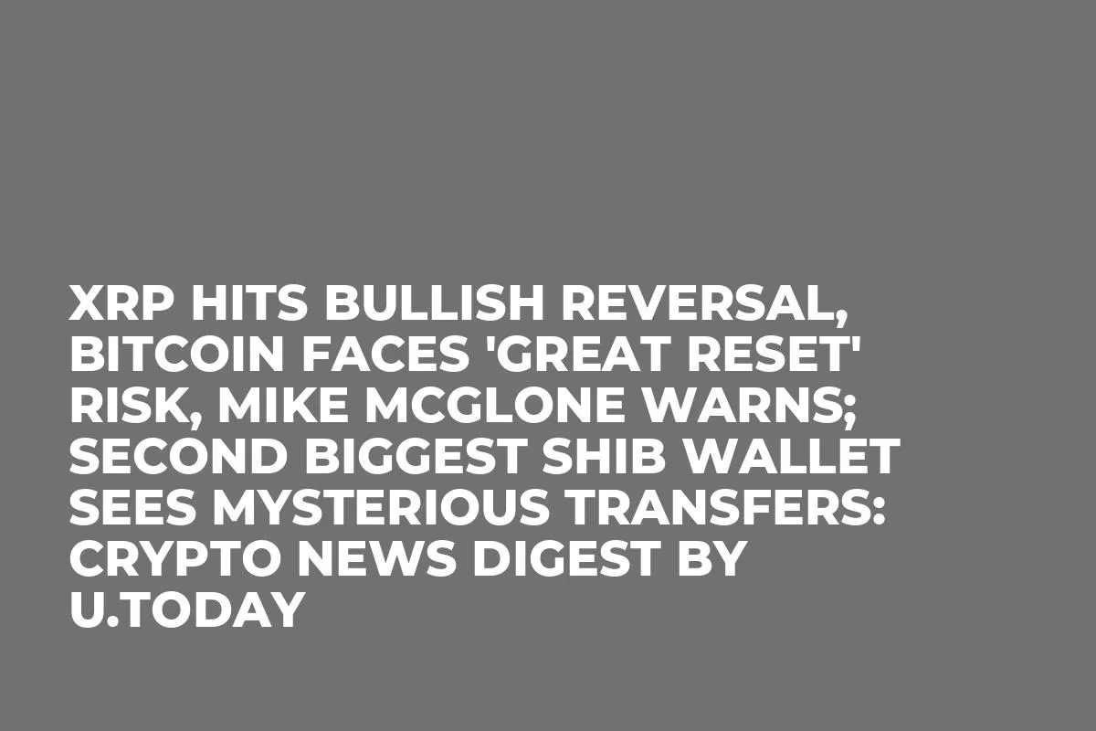 XRP Hits Bullish Reversal, Bitcoin Faces 'Great Reset' Risk, Mike McGlone Warns; Second Biggest SHIB Wallet Sees Mysterious Transfers: Crypto News Digest by InkByte