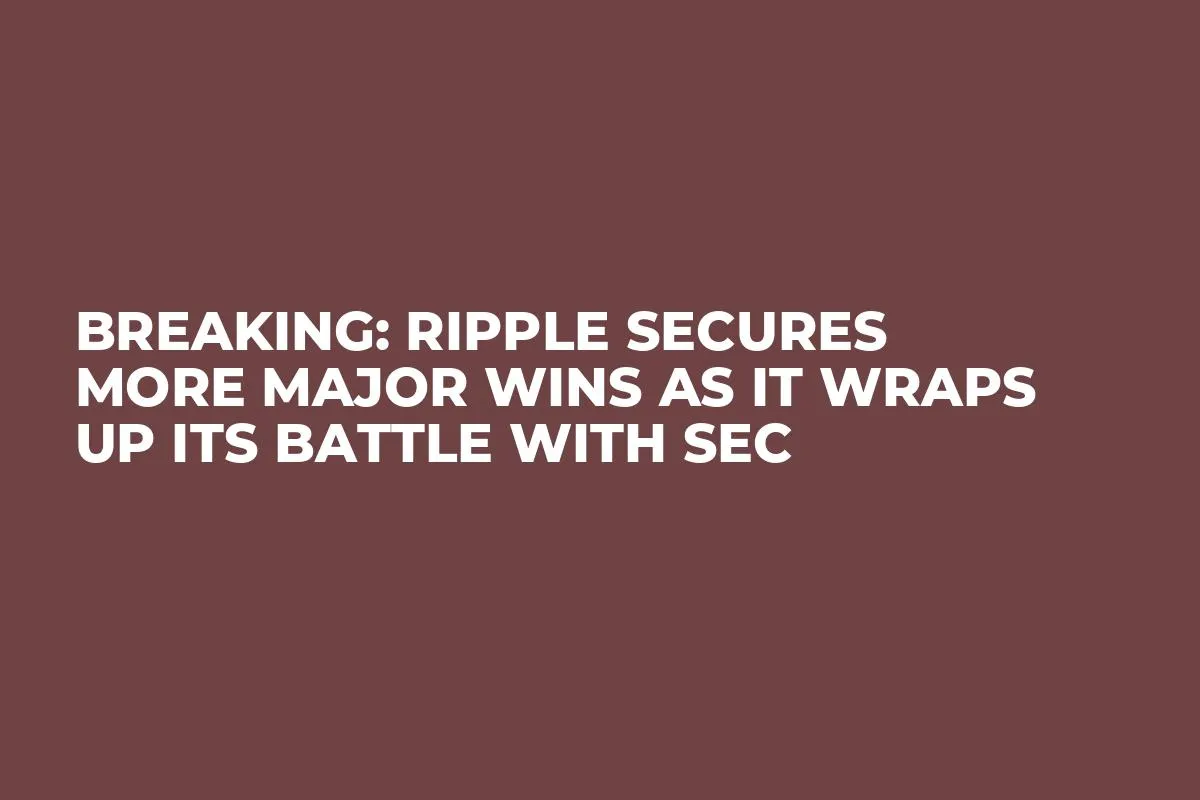 Breaking: Ripple Secures More Major Wins as It Wraps Up Its Battle with SEC