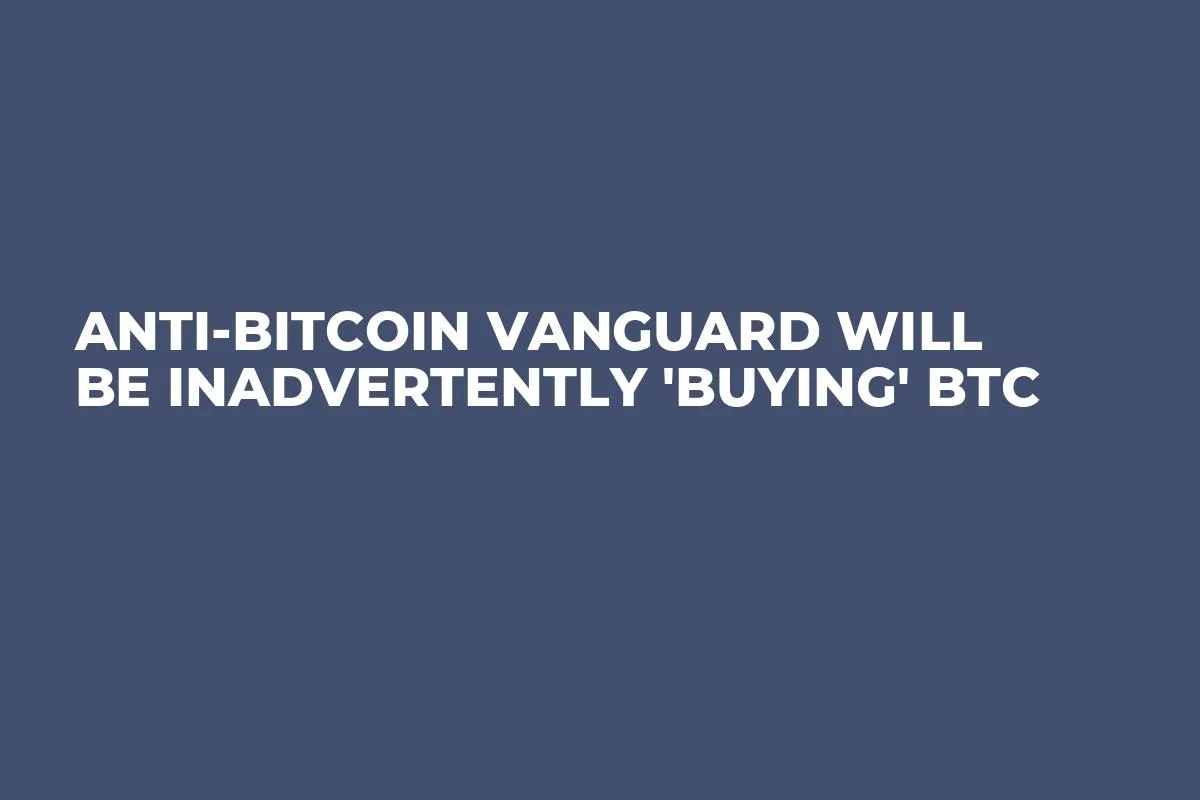 Anti-Bitcoin Vanguard Will Be Inadvertently 'Buying' BTC