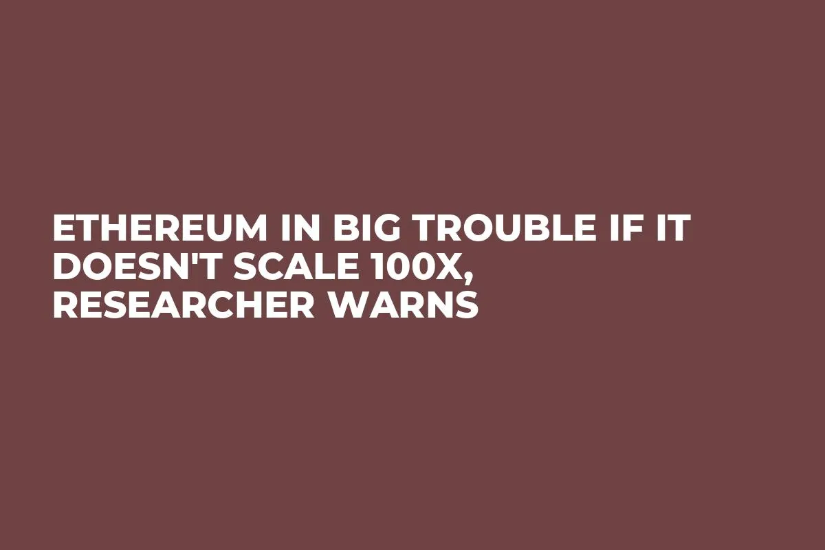 Ethereum in Big Trouble If It Doesn't Scale 100X, Researcher Warns
