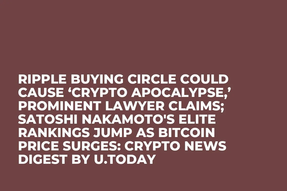Ripple Buying Circle Could Cause ‘Crypto Apocalypse,’ Prominent Lawyer Claims; Satoshi Nakamoto's Elite Rankings Jump as Bitcoin Price Surges: Crypto News Digest by InkByte