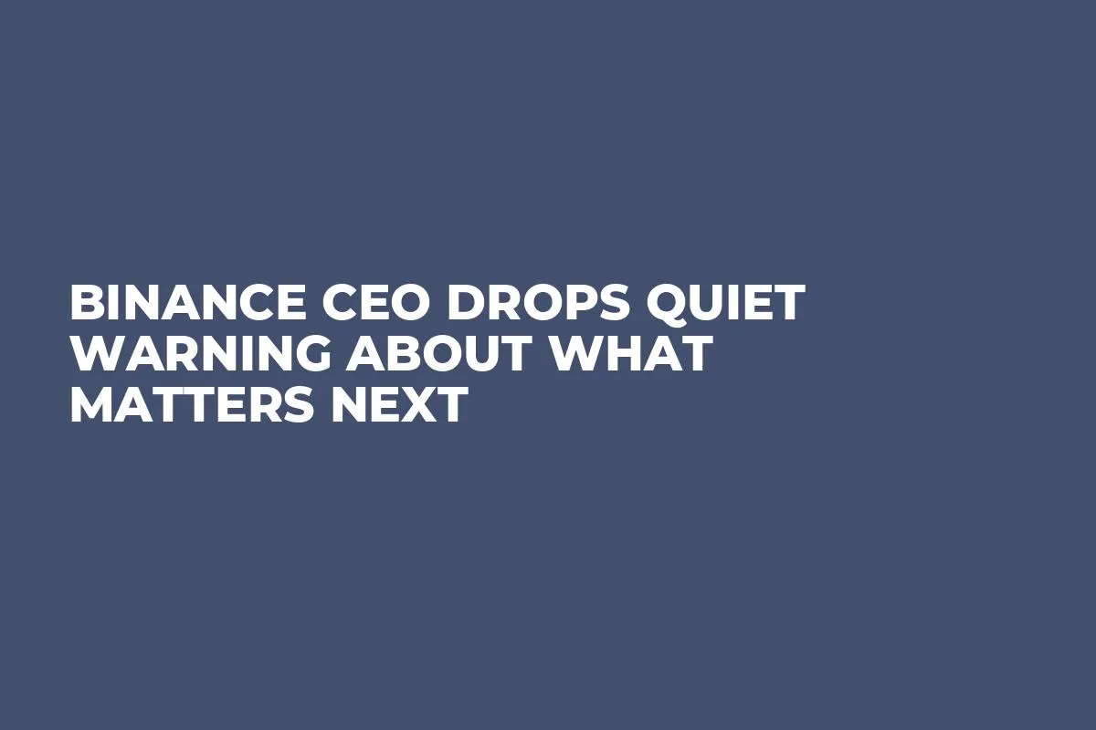 Binance CEO Drops Quiet Warning About What Matters Next