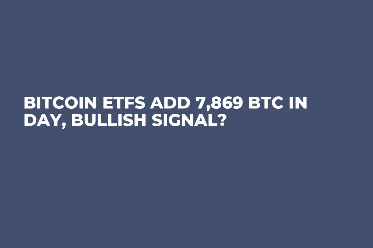 Bitcoin ETFs Add 7,869 BTC in Day, Bullish Signal?