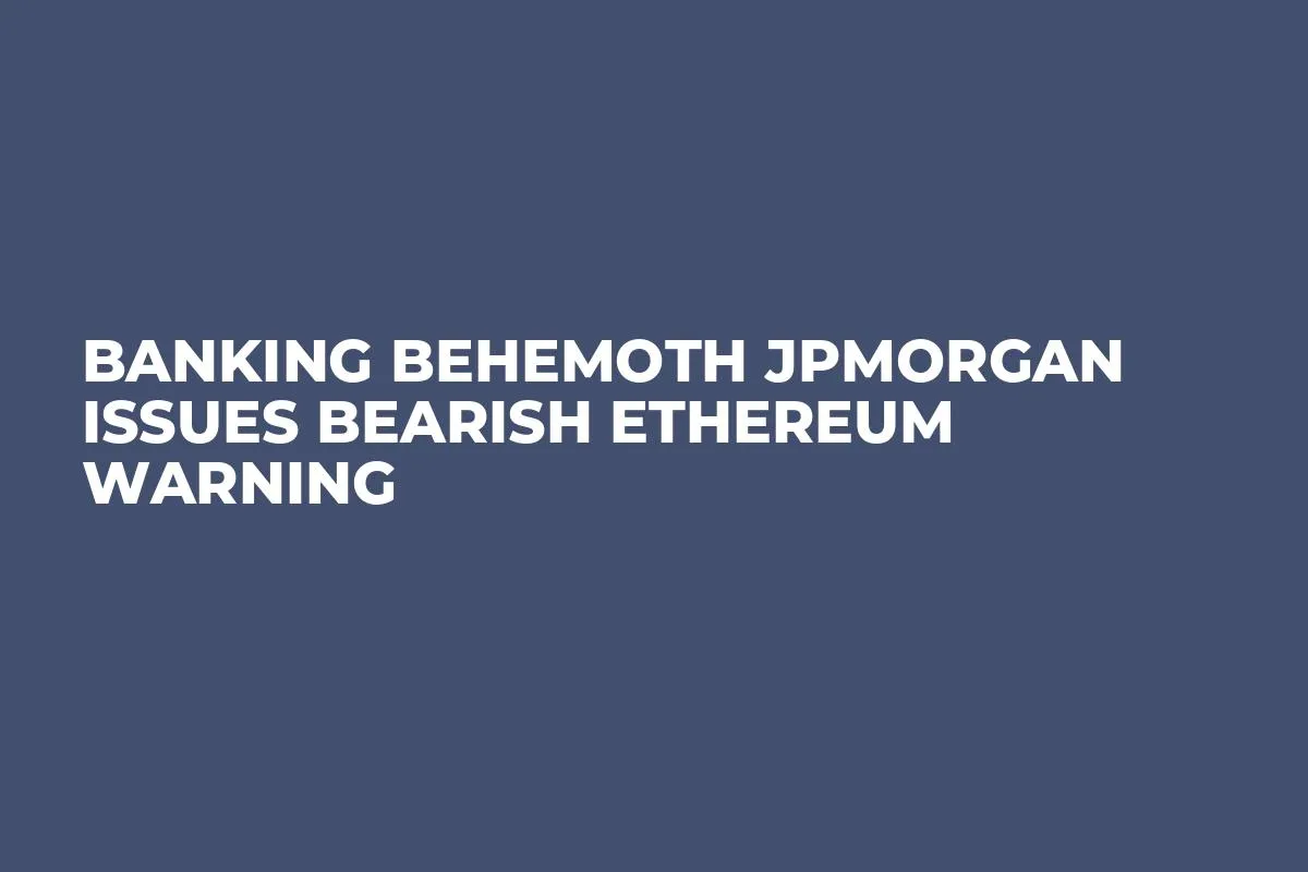 Banking Behemoth JPMorgan Issues Bearish Ethereum Warning