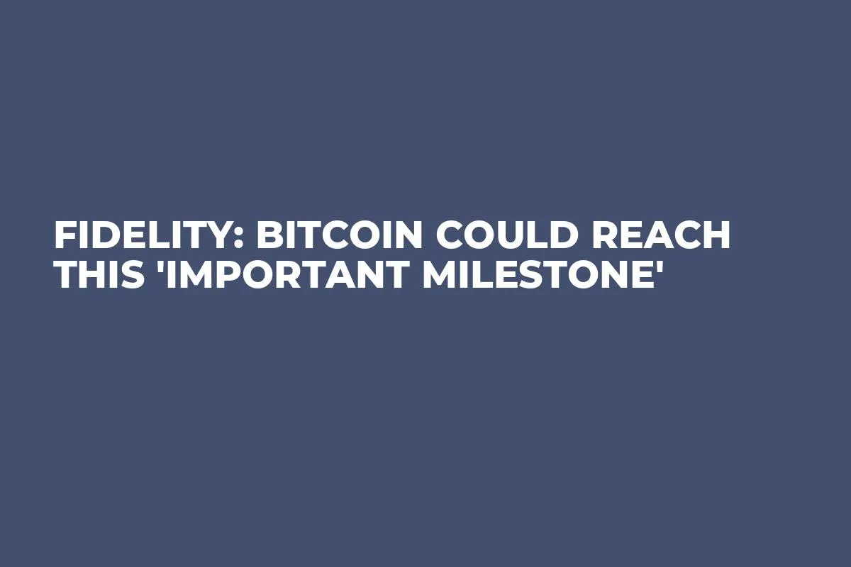 Fidelity: Bitcoin Could Reach This 'Important Milestone'