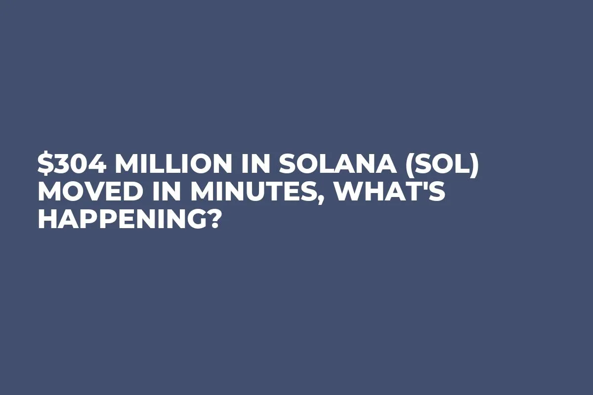 $304 Million in Solana (SOL) Moved in Minutes, What's Happening?