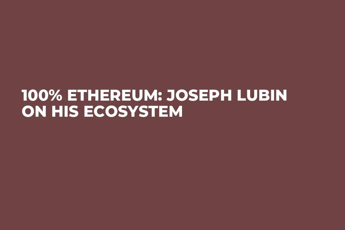 100% Ethereum: Joseph Lubin on His Ecosystem