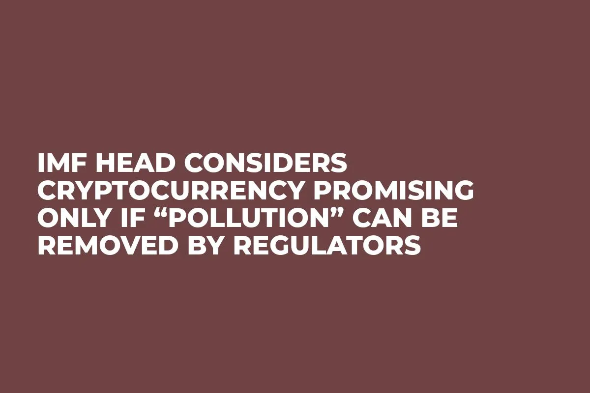 IMF Head Considers Cryptocurrency Promising Only if “Pollution” Can Be Removed by Regulators