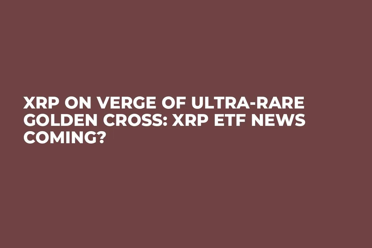 XRP on Verge of Ultra-Rare Golden Cross: XRP ETF News Coming?