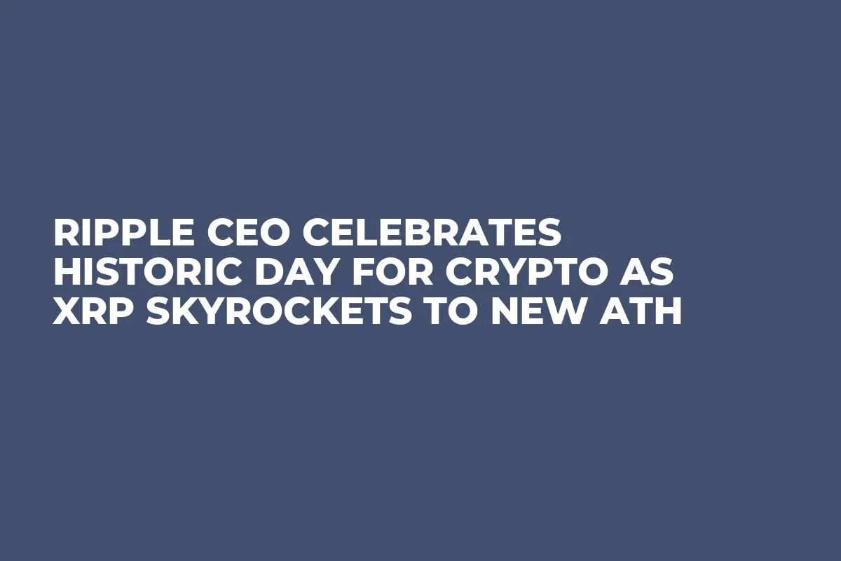 Ripple CEO Celebrates Historic Day for Crypto as XRP Skyrockets to New ATH