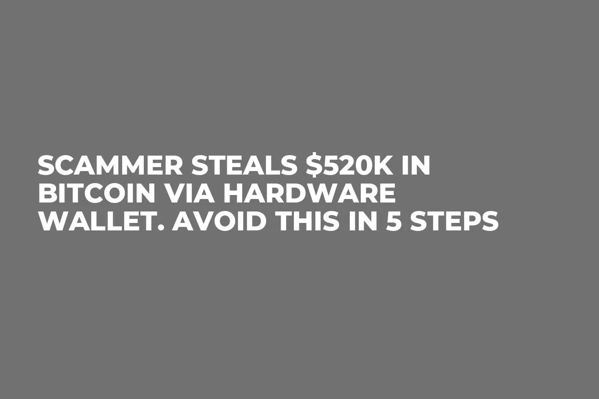 Scammer Steals $520K in Bitcoin via Hardware Wallet. Avoid This in 5 Steps