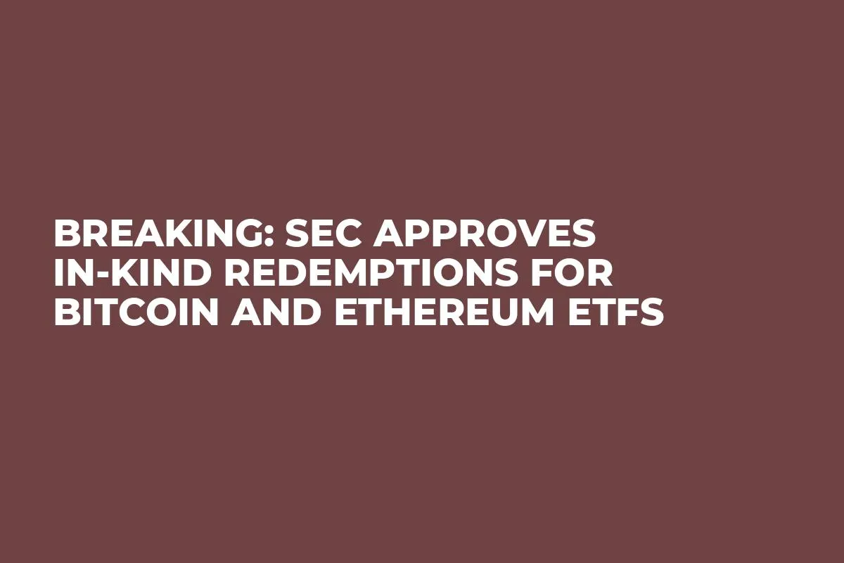 Breaking: SEC Approves In-Kind Redemptions for Bitcoin and Ethereum ETFs
