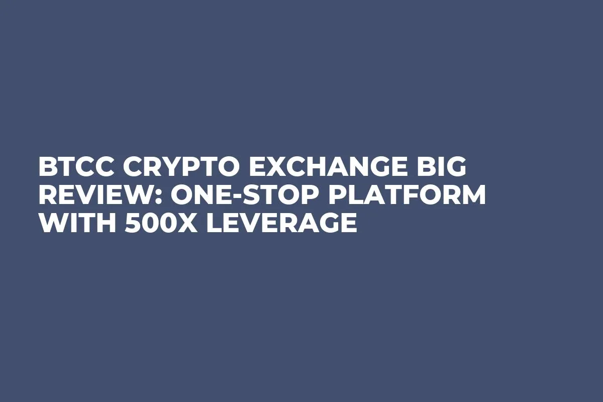 BTCC Crypto Exchange Big Review: One-Stop Platform With 500x Leverage