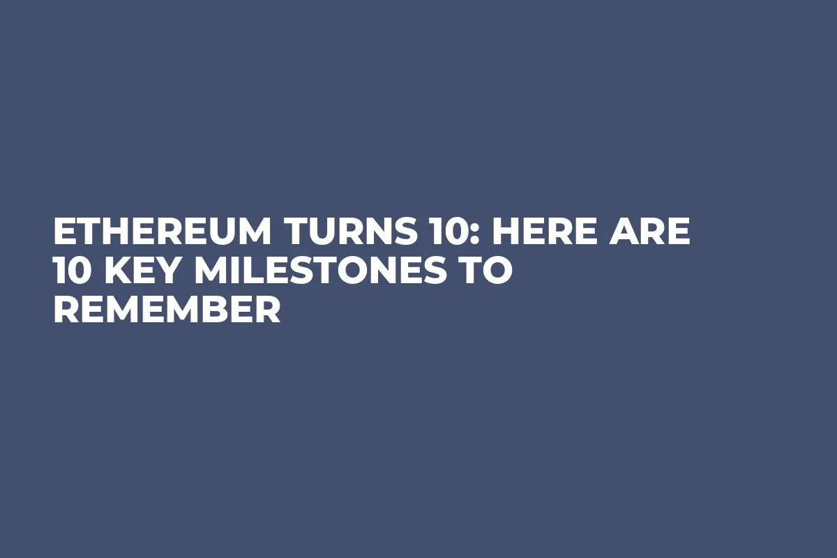 Ethereum Turns 10: Here Are 10 Key Milestones to Remember