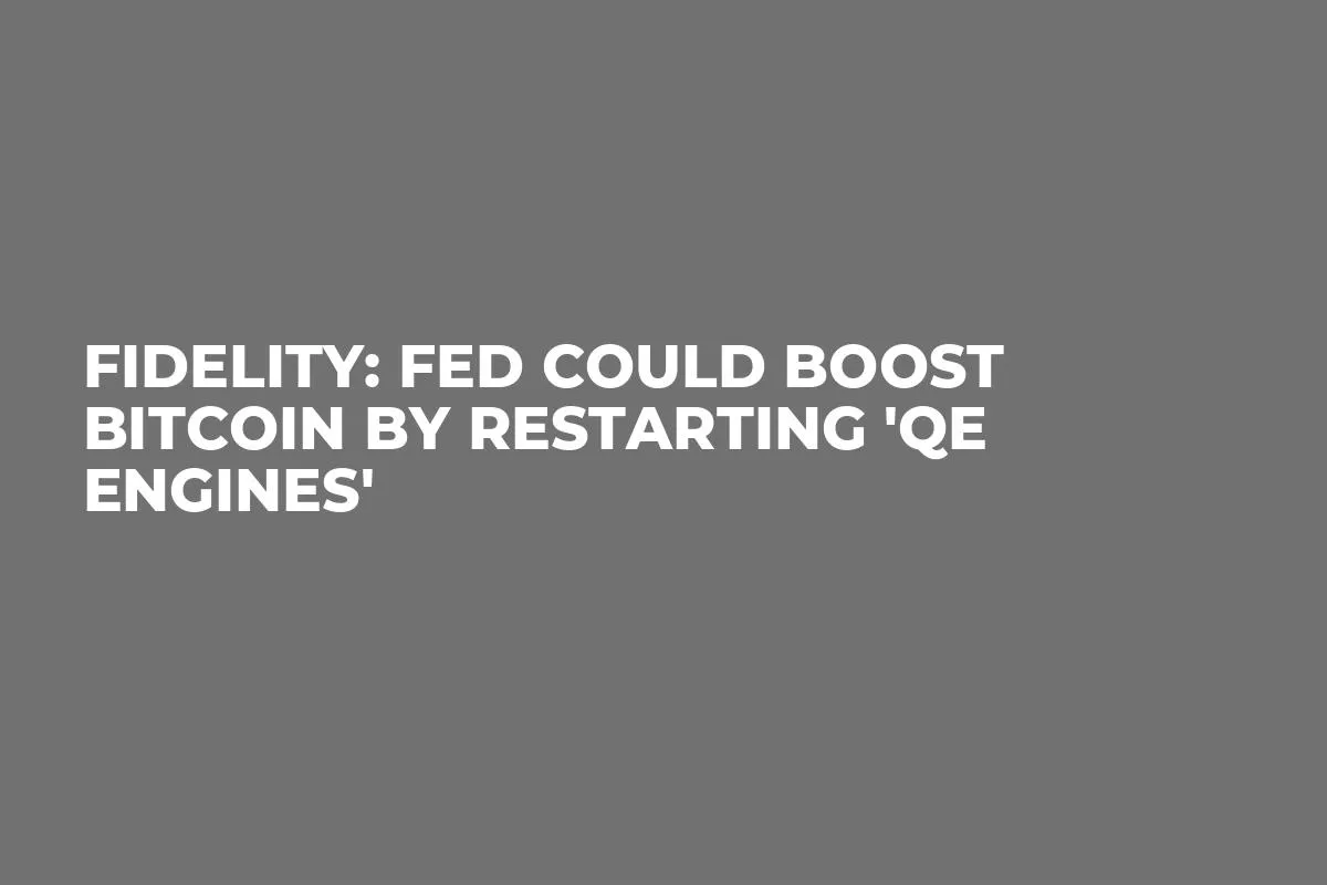 Fidelity: Fed Could Boost Bitcoin by Restarting 'QE Engines'