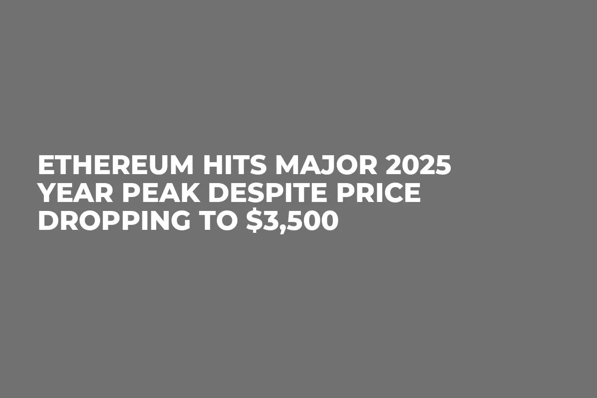 Ethereum Hits Major 2025 Year Peak Despite Price Dropping to $3,500