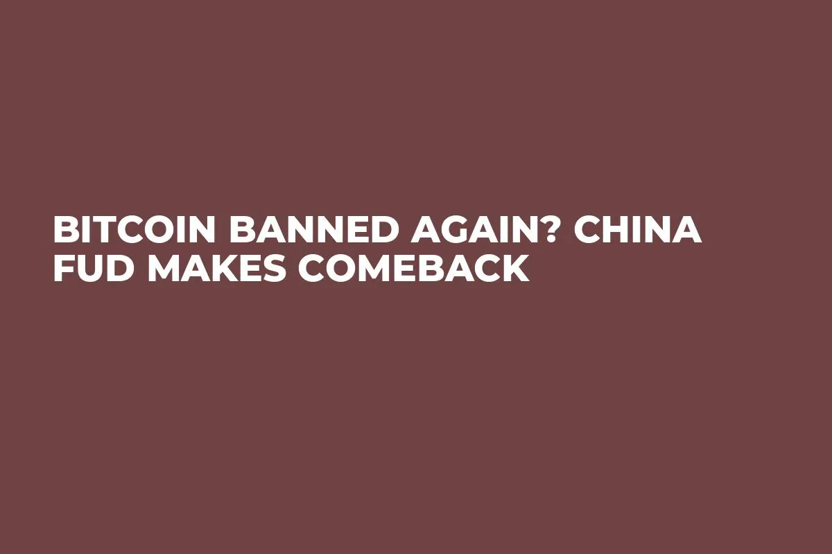 Bitcoin Banned Again? China FUD Makes Comeback