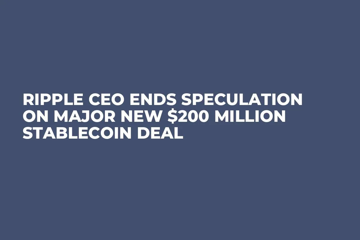 Ripple CEO Ends Speculation on Major New $200 Million Stablecoin Deal