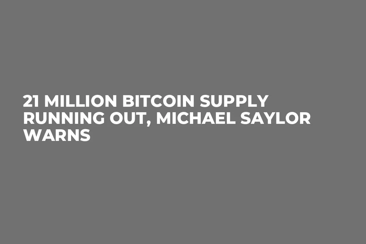 21 Million Bitcoin Supply Running out, Michael Saylor Warns