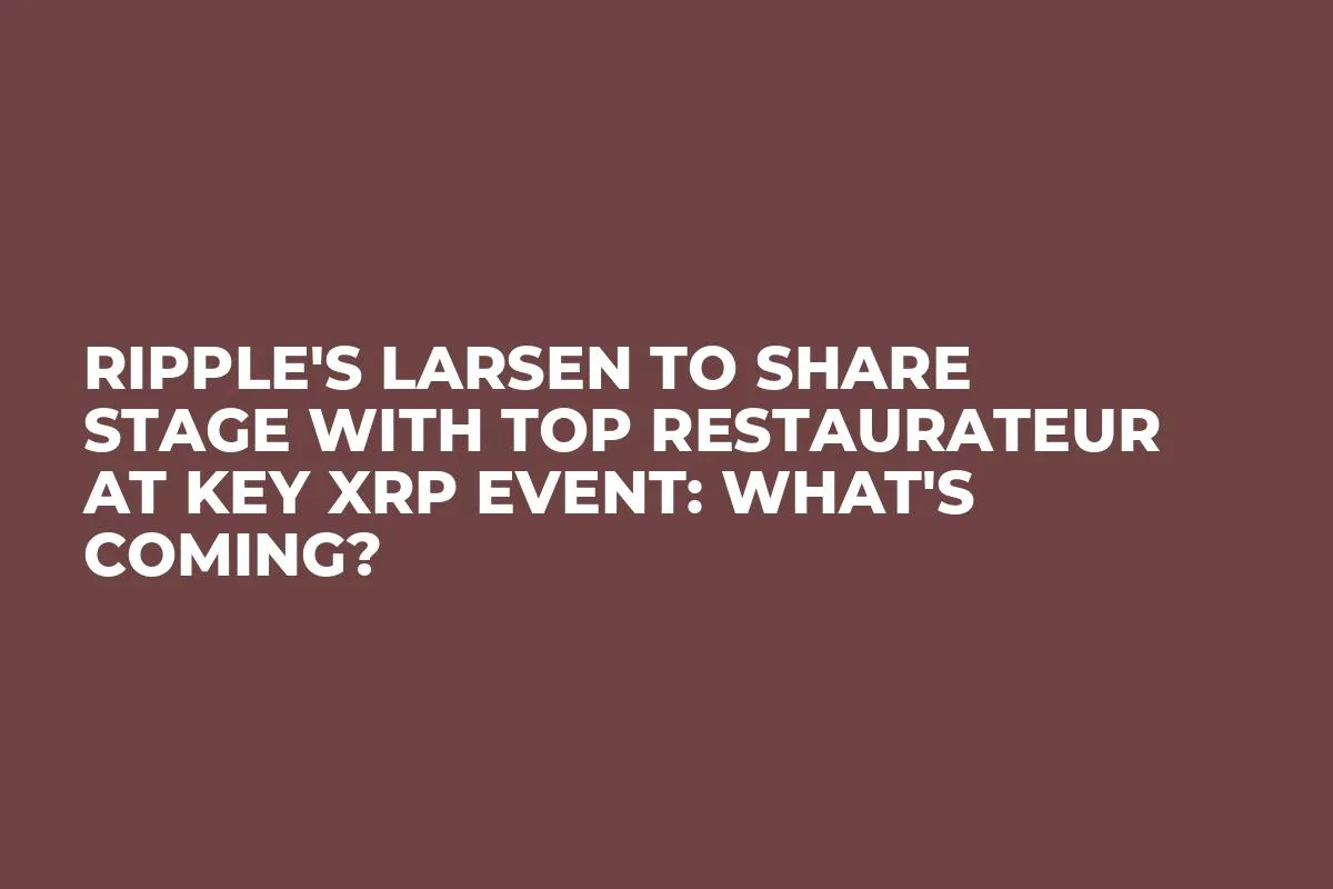 Ripple's Larsen to Share Stage With Top Restaurateur at Key XRP Event: What's Coming?