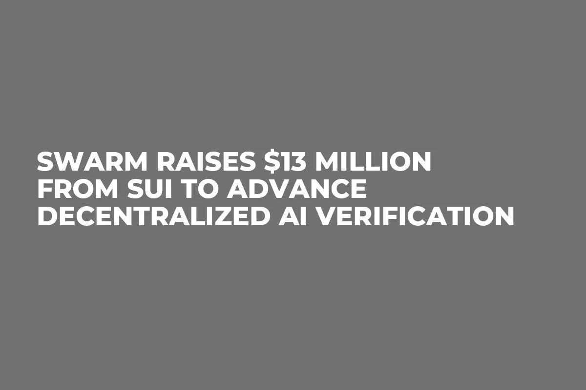 Swarm Raises $13 Million From Sui to Advance Decentralized AI Verification