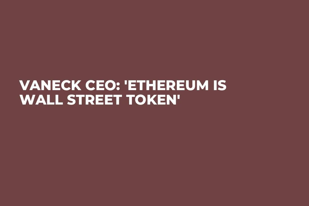VanEck CEO: 'Ethereum Is Wall Street Token'