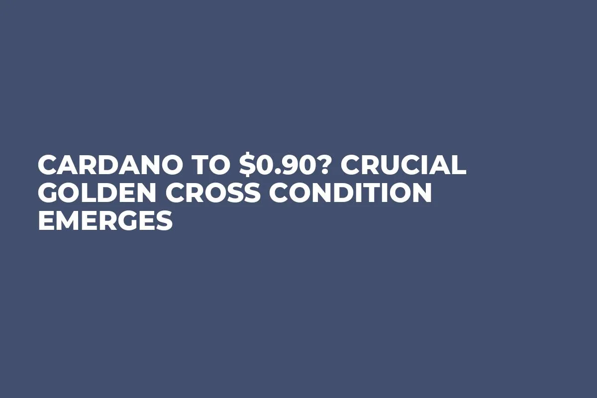 Cardano to $0.90? Crucial Golden Cross Condition Emerges