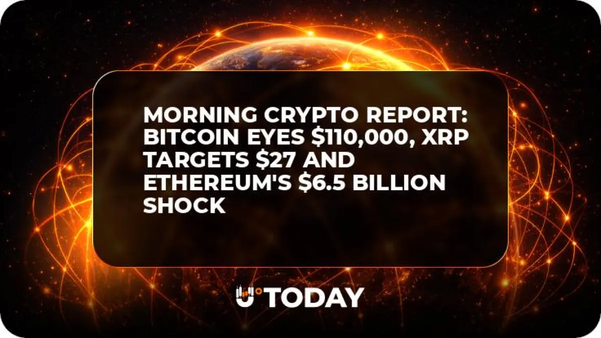 Morning Crypto Report: Bitcoin Eyes $110,000, XRP Targets $27 and Ethereum's $6.5 Billion Shock