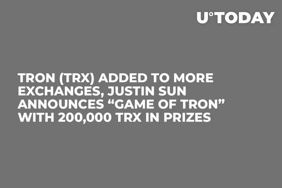 TRON (TRX) Added to More Exchanges, Justin Sun Announces “Game of TRON” With 200,000 TRX in Prizes